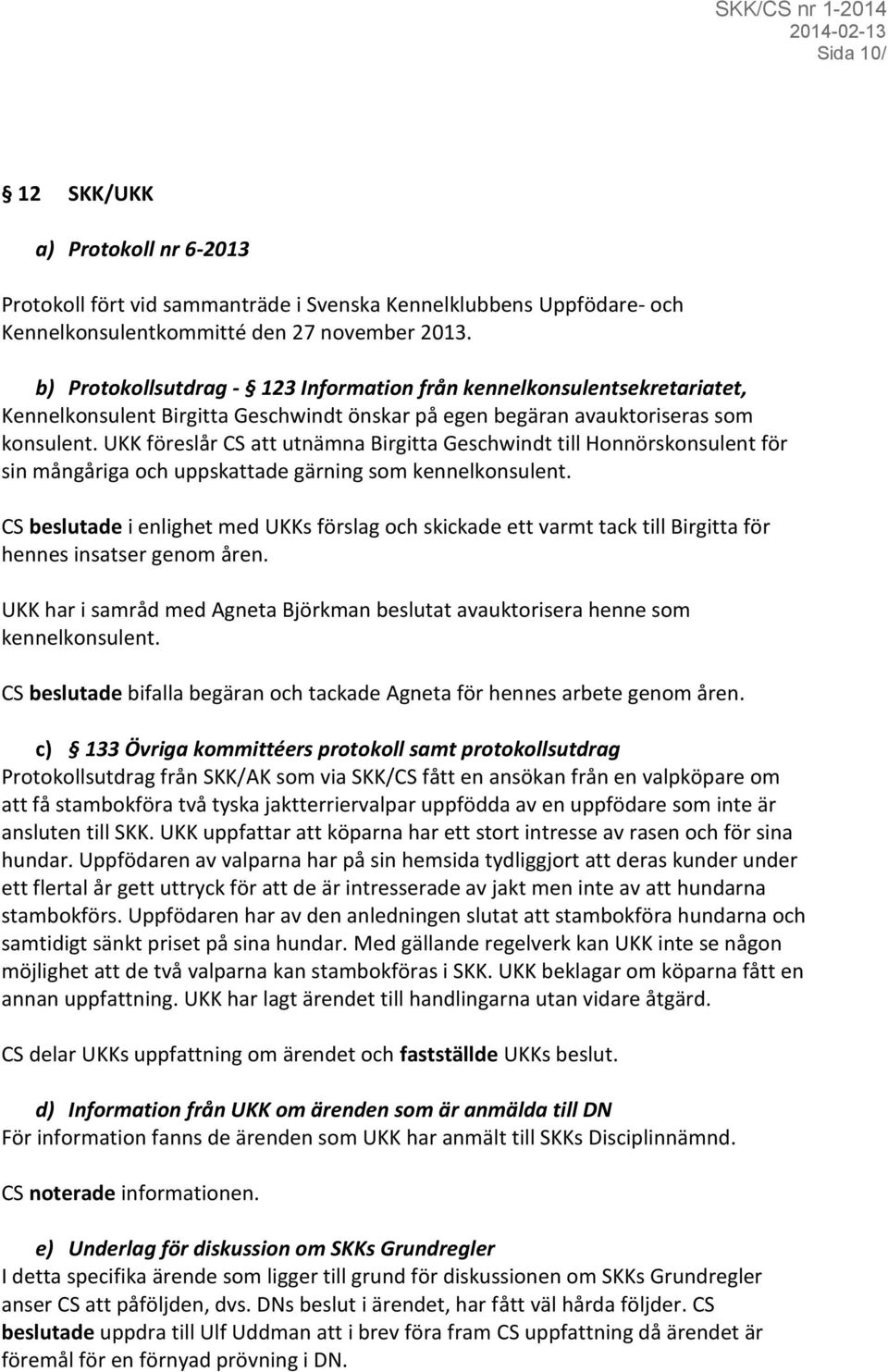 UKK föreslår CS att utnämna Birgitta Geschwindt till Honnörskonsulent för sin mångåriga och uppskattade gärning som kennelkonsulent.
