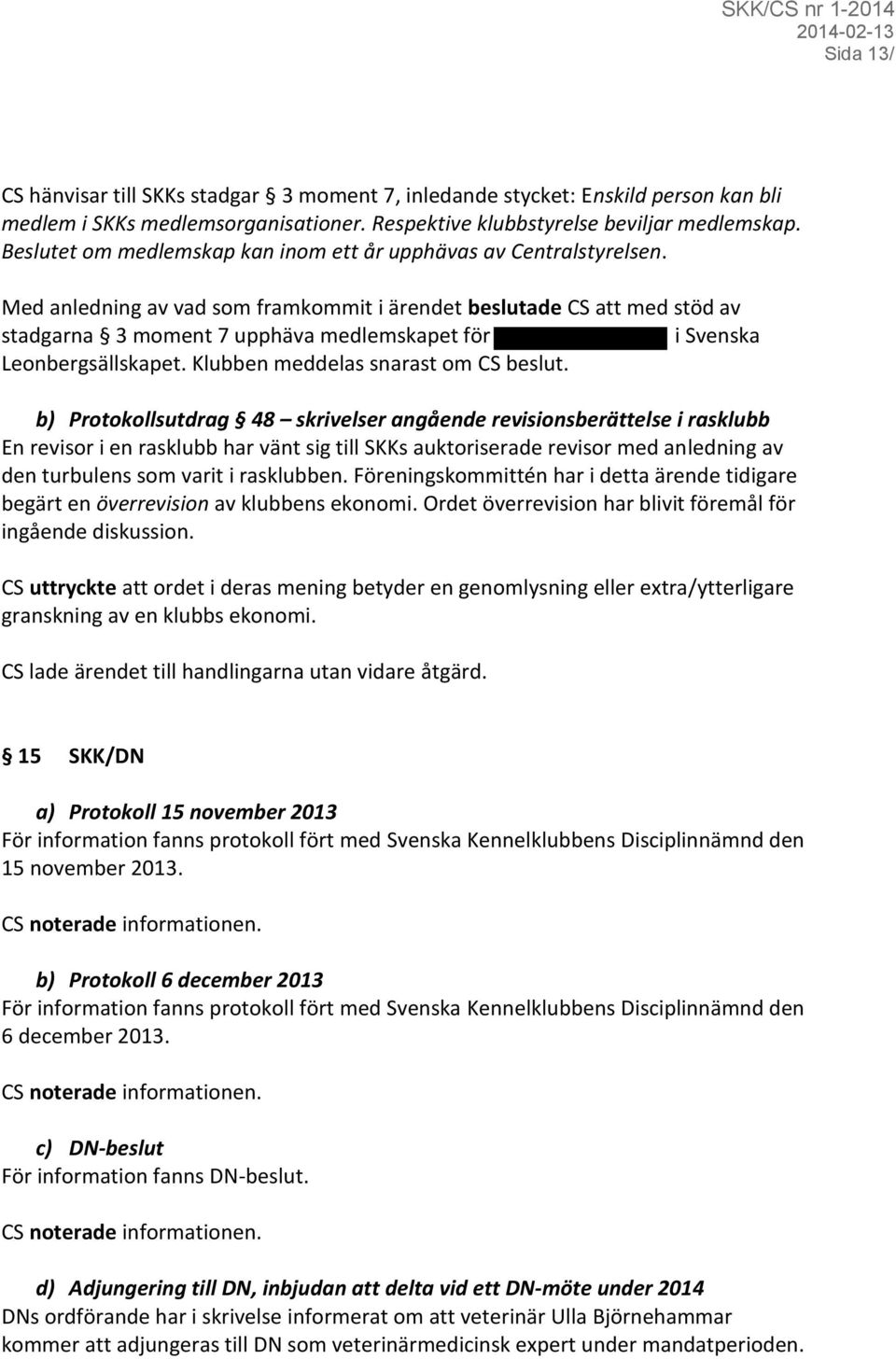 Med anledning av vad som framkommit i ärendet beslutade CS att med stöd av stadgarna 3 moment 7 upphäva medlemskapet för i Svenska Leonbergsällskapet. Klubben meddelas snarast om CS beslut.