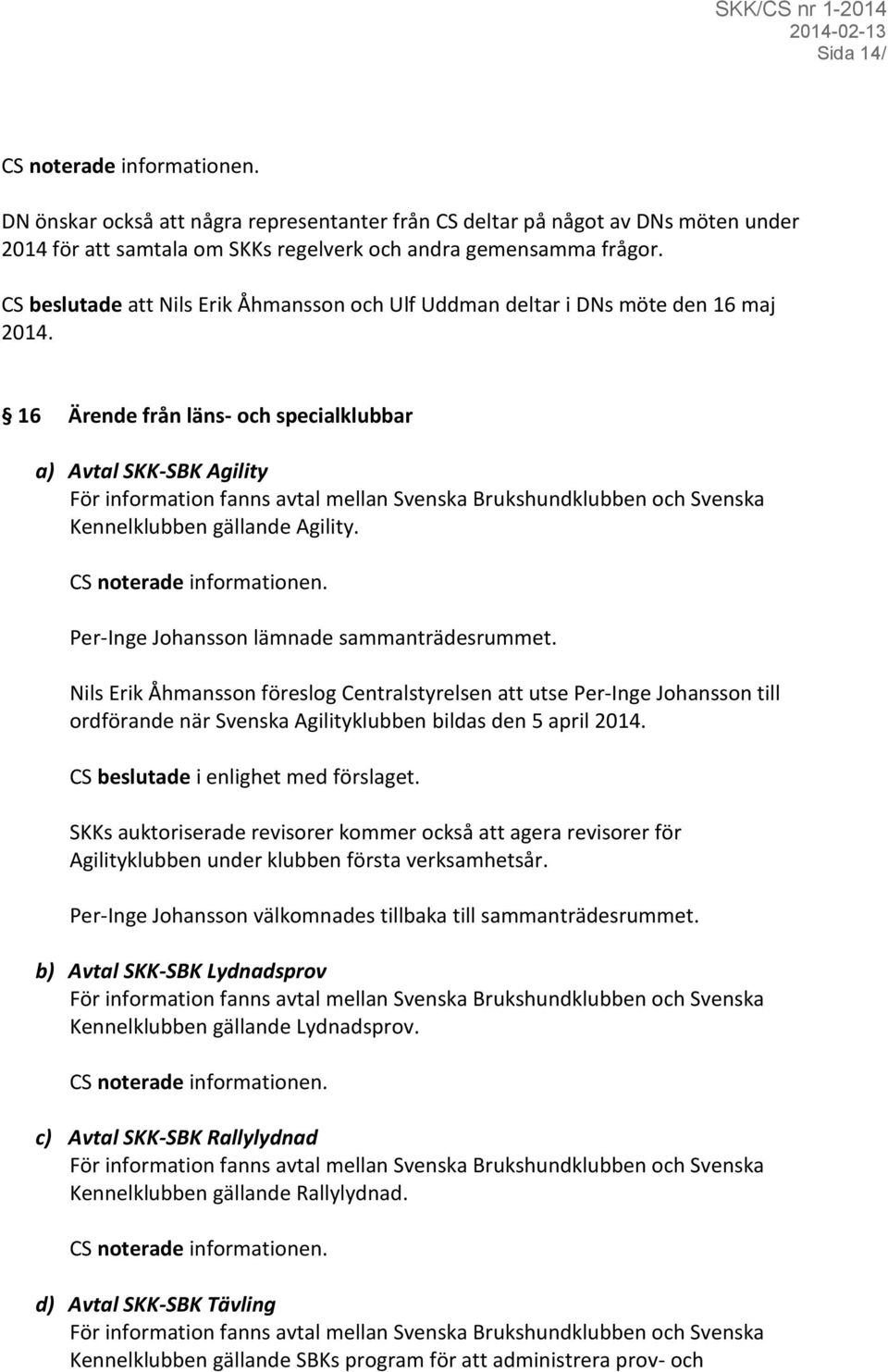 16 Ärende från läns- och specialklubbar a) Avtal SKK-SBK Agility För information fanns avtal mellan Svenska Brukshundklubben och Svenska Kennelklubben gällande Agility.