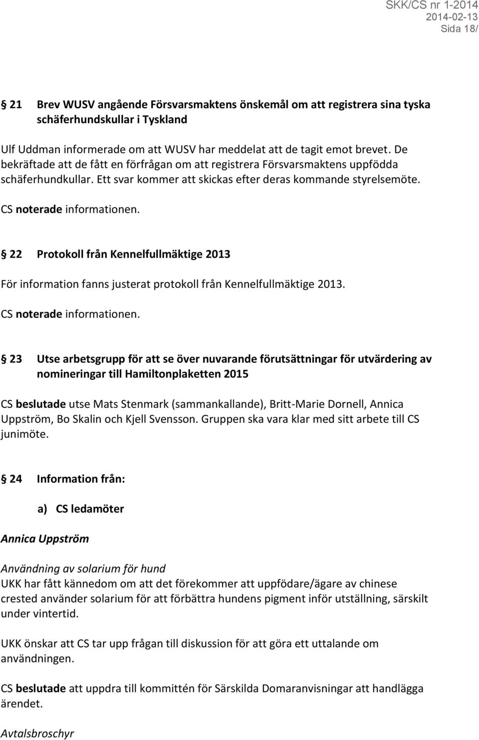 22 Protokoll från Kennelfullmäktige 2013 För information fanns justerat protokoll från Kennelfullmäktige 2013.