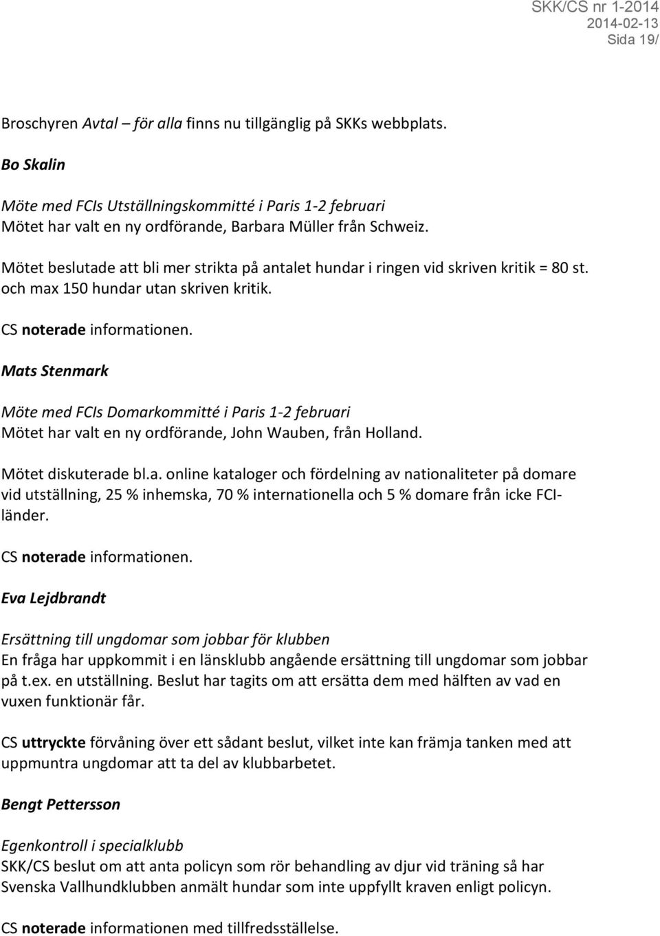 Mötet beslutade att bli mer strikta på antalet hundar i ringen vid skriven kritik = 80 st. och max 150 hundar utan skriven kritik.