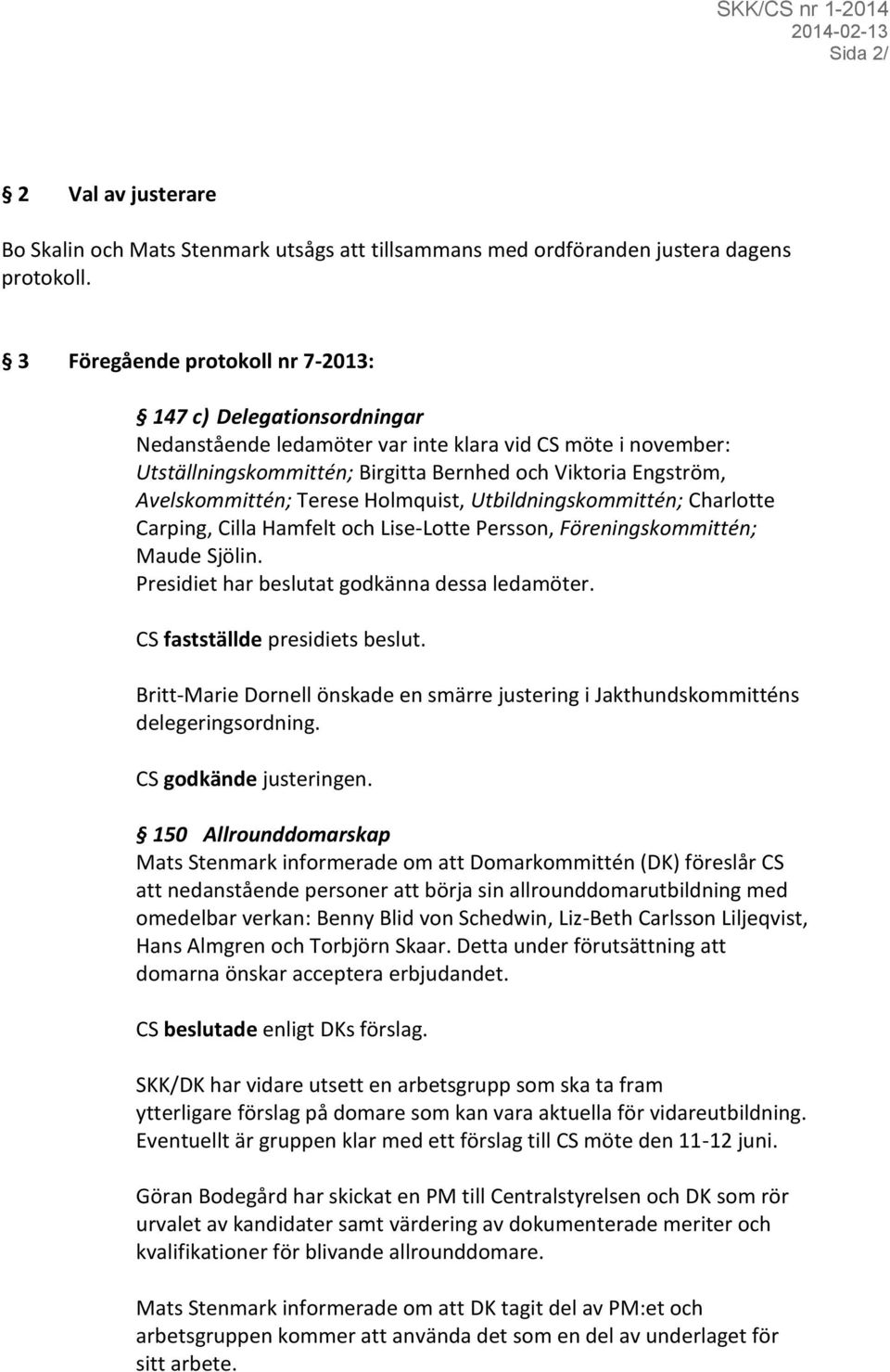 Avelskommittén; Terese Holmquist, Utbildningskommittén; Charlotte Carping, Cilla Hamfelt och Lise-Lotte Persson, Föreningskommittén; Maude Sjölin. Presidiet har beslutat godkänna dessa ledamöter.