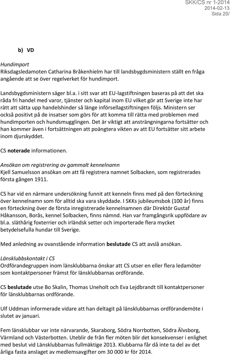 införsellagstiftningen följs. Ministern ser också positivt på de insatser som görs för att komma till rätta med problemen med hundimporten och hundsmugglingen.