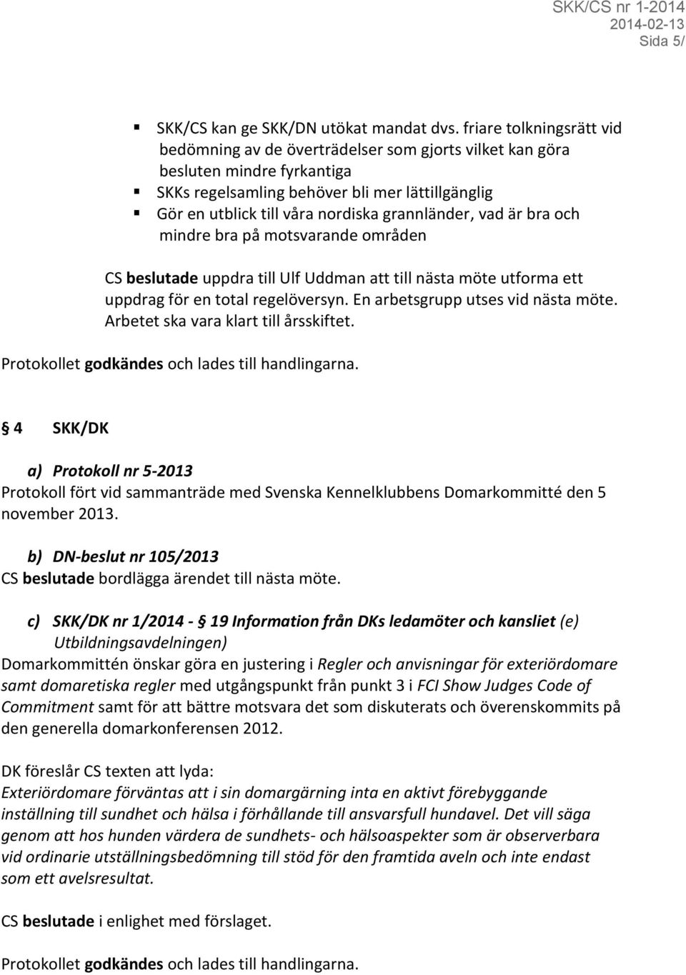 grannländer, vad är bra och mindre bra på motsvarande områden CS beslutade uppdra till Ulf Uddman att till nästa möte utforma ett uppdrag för en total regelöversyn.