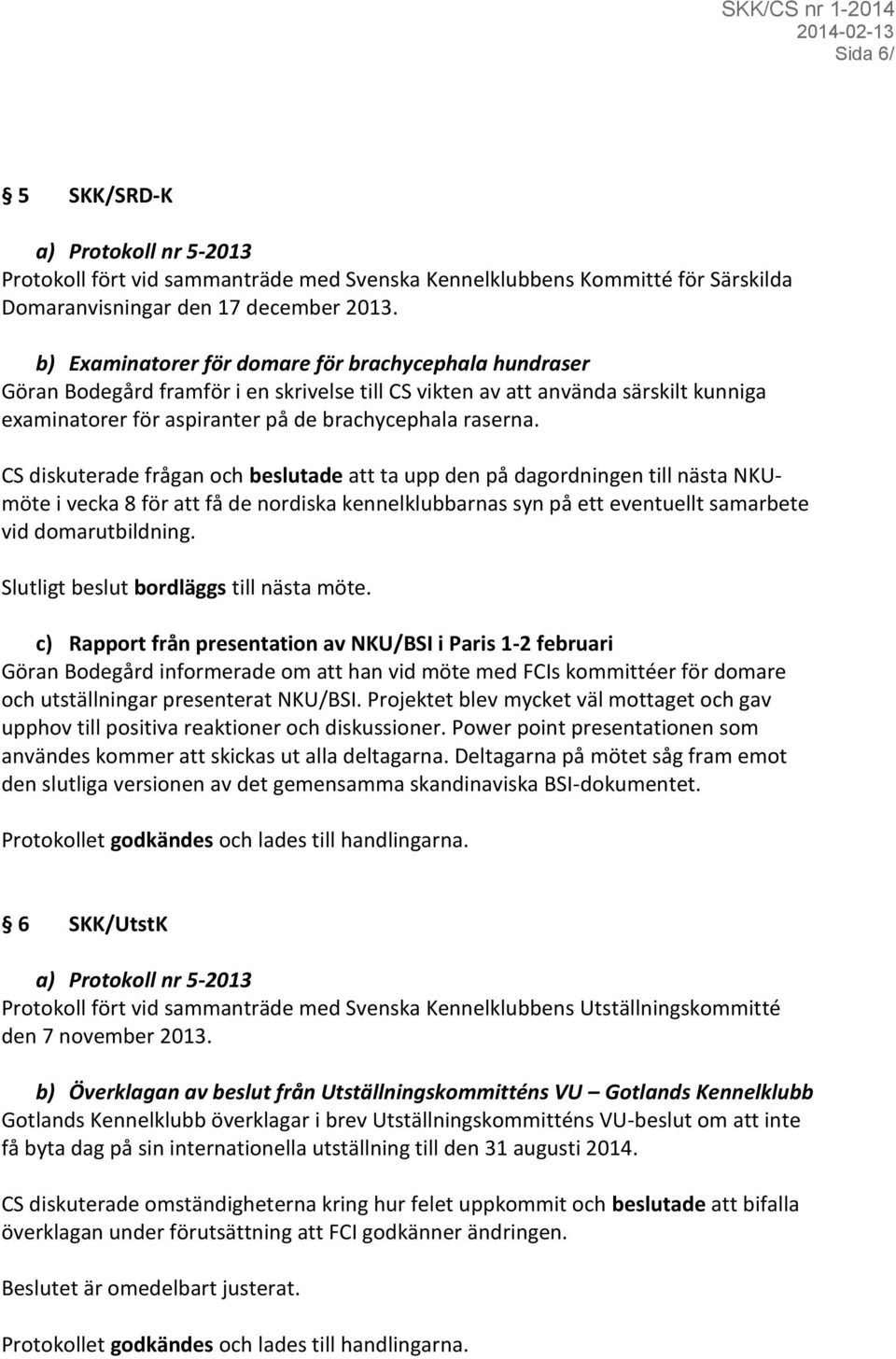 CS diskuterade frågan och beslutade att ta upp den på dagordningen till nästa NKUmöte i vecka 8 för att få de nordiska kennelklubbarnas syn på ett eventuellt samarbete vid domarutbildning.