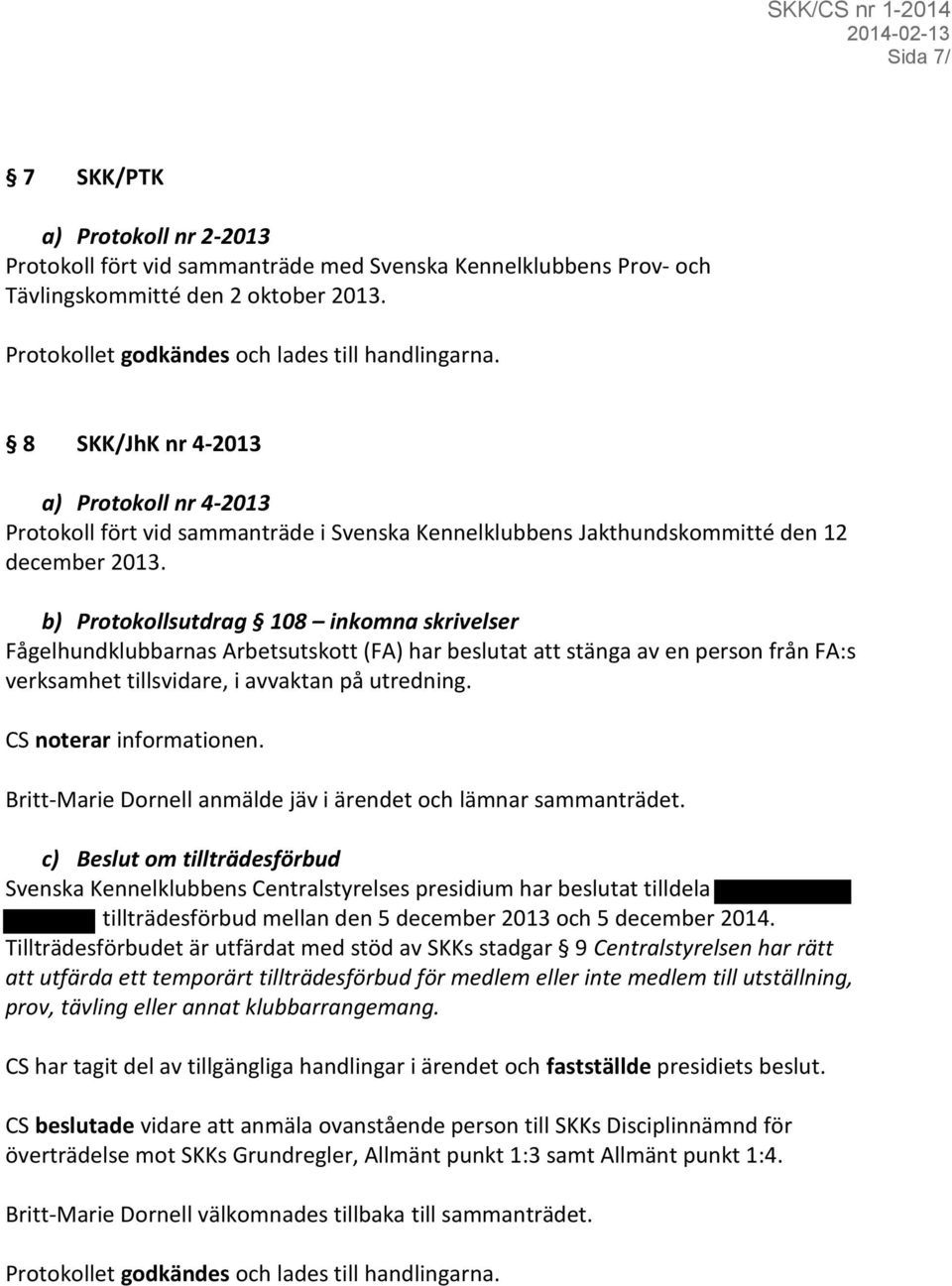 b) Protokollsutdrag 108 inkomna skrivelser Fågelhundklubbarnas Arbetsutskott (FA) har beslutat att stänga av en person från FA:s verksamhet tillsvidare, i avvaktan på utredning.