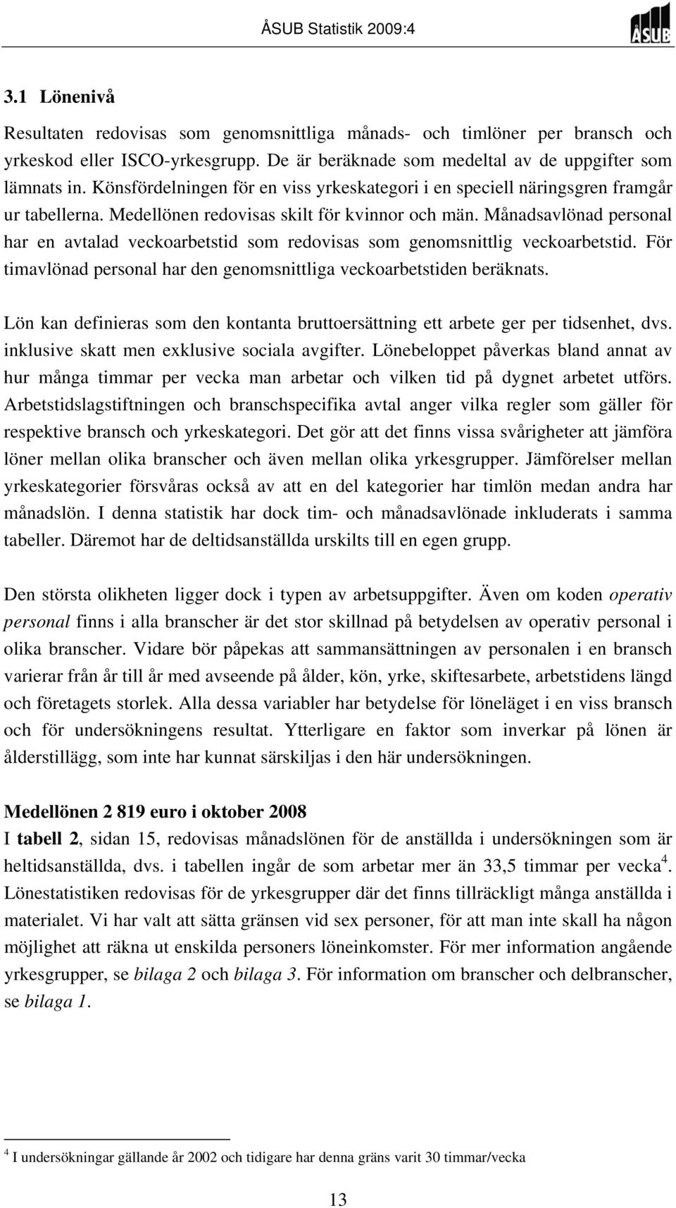 Månadsavlönad personal har en avtalad veckoarbetstid som redovisas som genomsnittlig veckoarbetstid. För timavlönad personal har den genomsnittliga veckoarbetstiden beräknats.