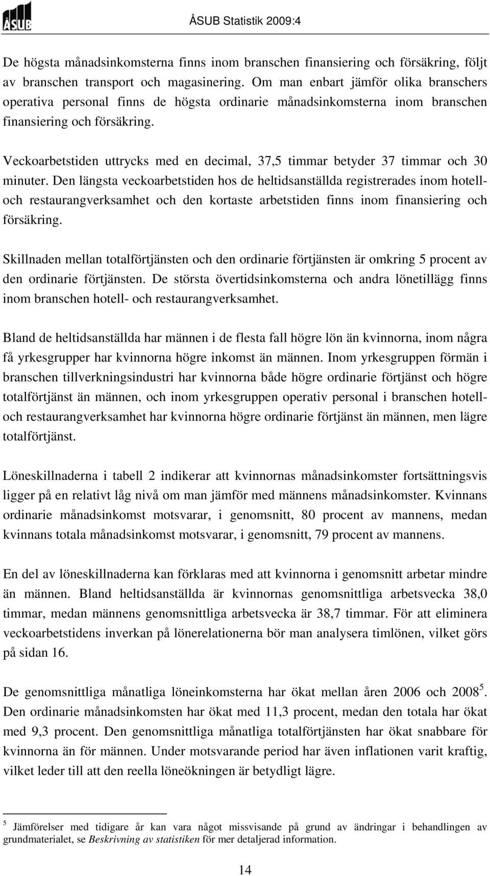 Veckoarbetstiden uttrycks med en decimal, 37,5 timmar betyder 37 timmar och 30 minuter.