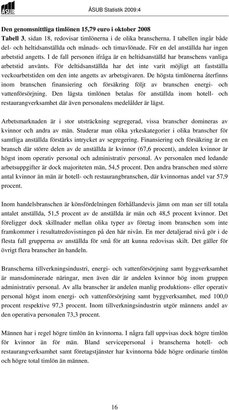 För deltidsanställda har det inte varit möjligt att fastställa veckoarbetstiden om den inte angetts av arbetsgivaren.
