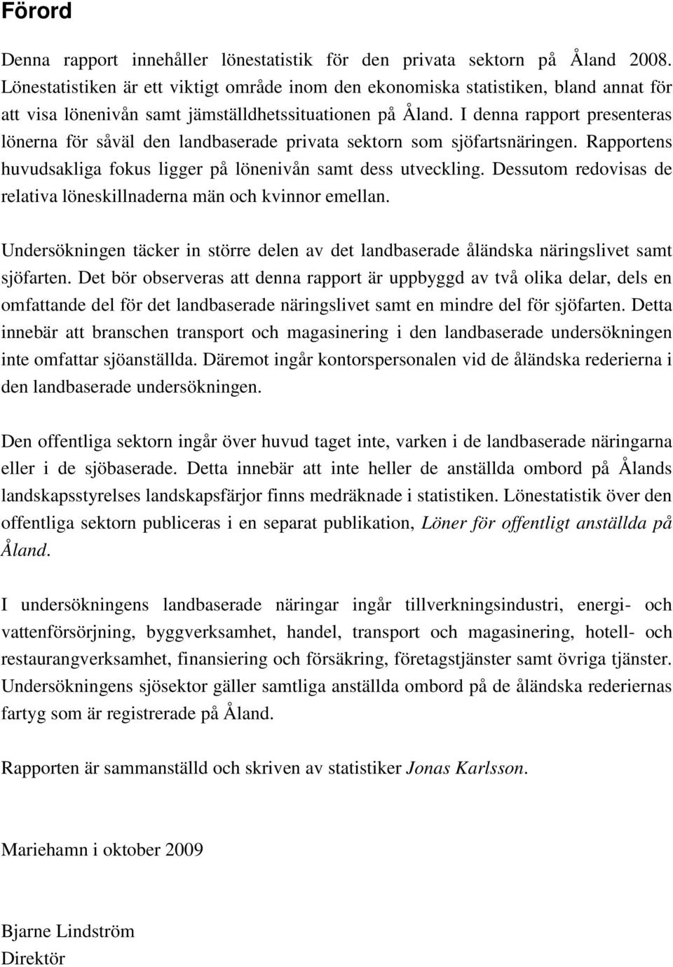 I denna rapport presenteras lönerna för såväl den landbaserade privata sektorn som sjöfartsnäringen. Rapportens huvudsakliga fokus ligger på lönenivån samt dess utveckling.