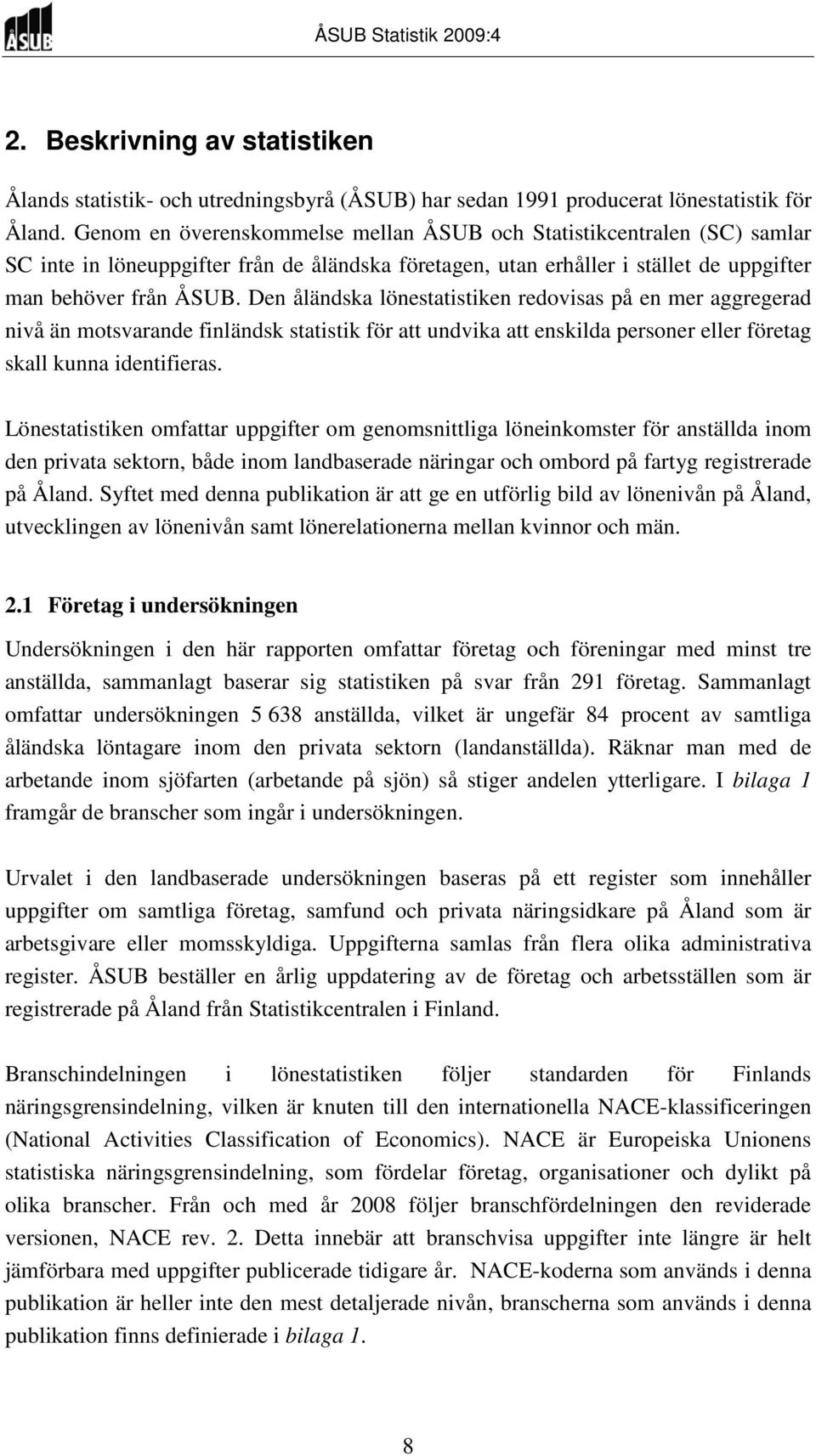 Den åländska lönestatistiken redovisas på en mer aggregerad nivå än motsvarande finländsk statistik för att undvika att enskilda personer eller företag skall kunna identifieras.