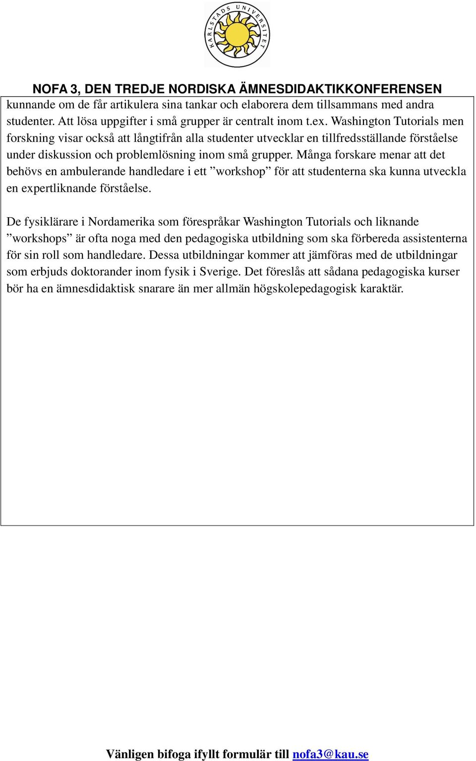 Många forskare menar att det behövs en ambulerande handledare i ett workshop för att studenterna ska kunna utveckla en expertliknande förståelse.