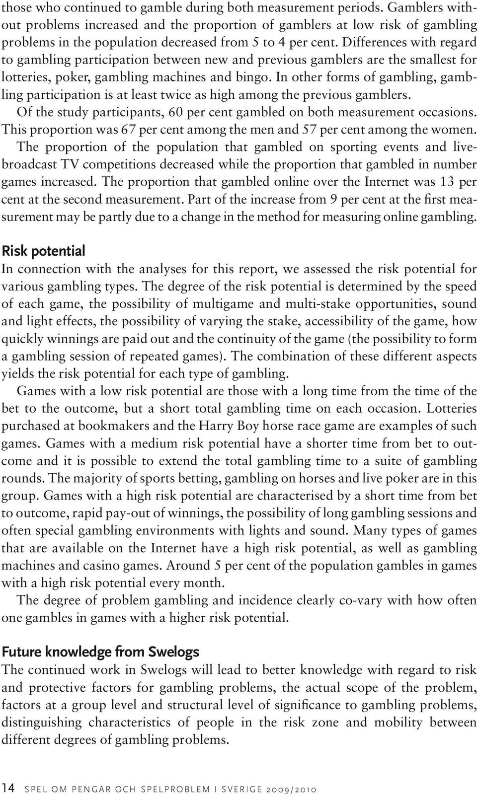 Differences with regard to gambling participation between new and previous gamblers are the smallest for lotteries, poker, gambling machines and bingo.