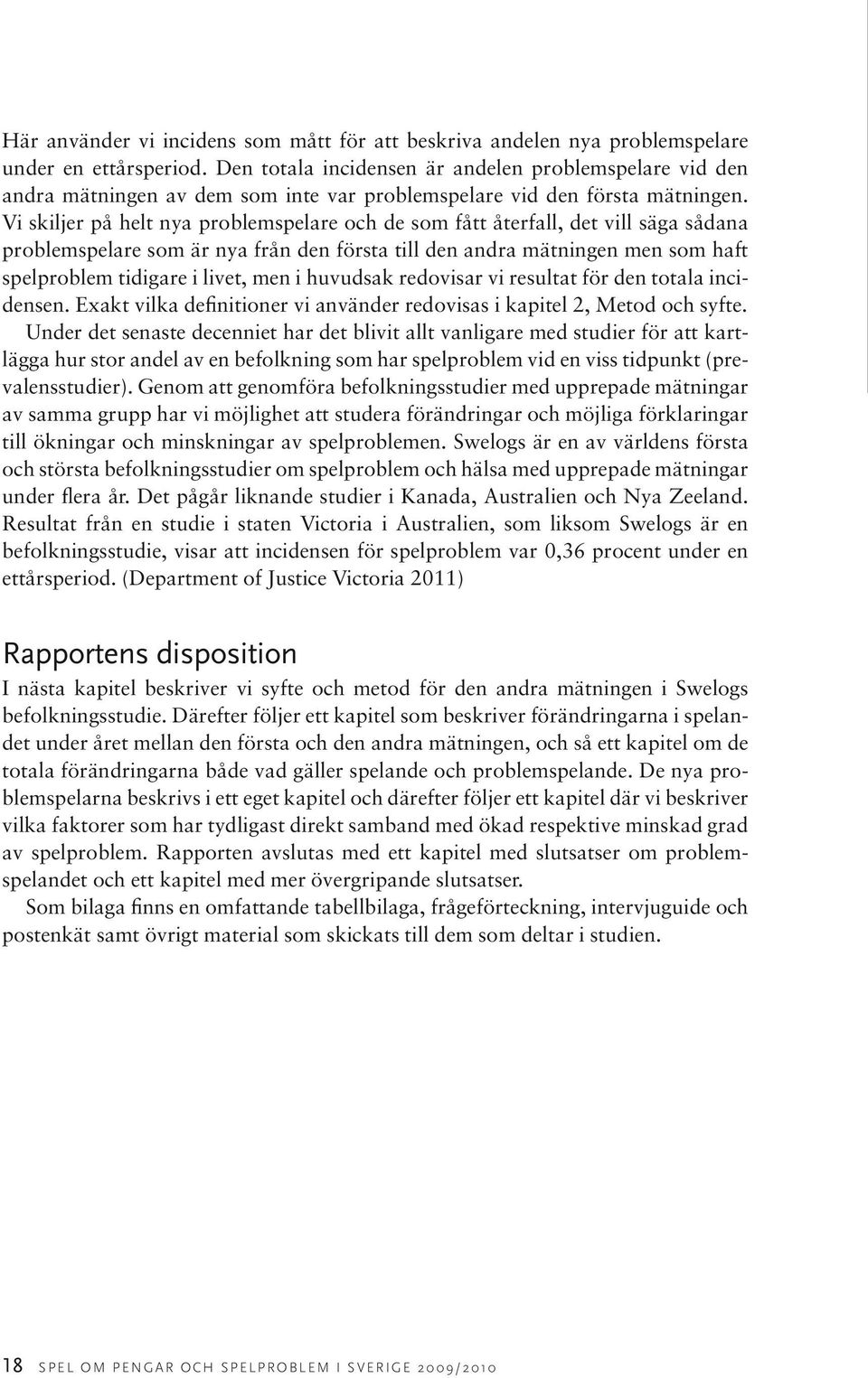 Vi skiljer på helt nya problemspelare och de som fått återfall, det vill säga sådana problemspelare som är nya från den första till den andra mätningen men som haft spelproblem tidigare i livet, men