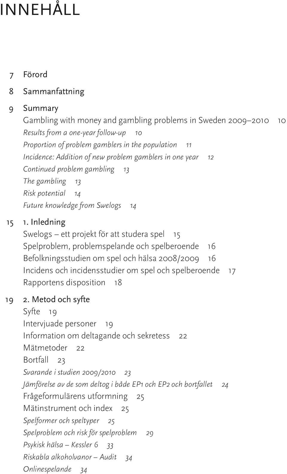 Inledning Swelogs ett projekt för att studera spel 15 Spelproblem, problemspelande och spelberoende 16 Befolkningsstudien om spel och hälsa 2008/2009 16 Incidens och incidensstudier om spel och