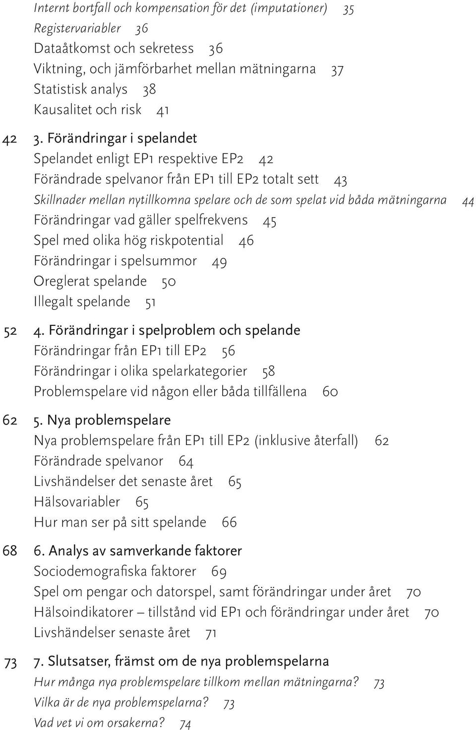 Förändringar i spelandet Spelandet enligt EP1 respektive EP2 42 Förändrade spelvanor från EP1 till EP2 totalt sett 43 Skillnader mellan nytillkomna spelare och de som spelat vid båda mätningarna 44