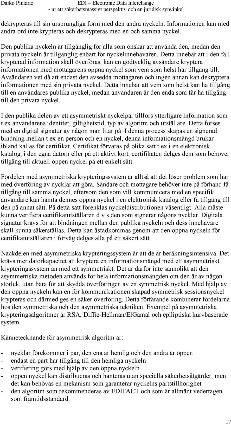 Detta innebär att i den fall krypterad information skall överföras, kan en godtycklig avsändare kryptera informationen med mottagarens öppna nyckel som vem som helst har tillgång till.