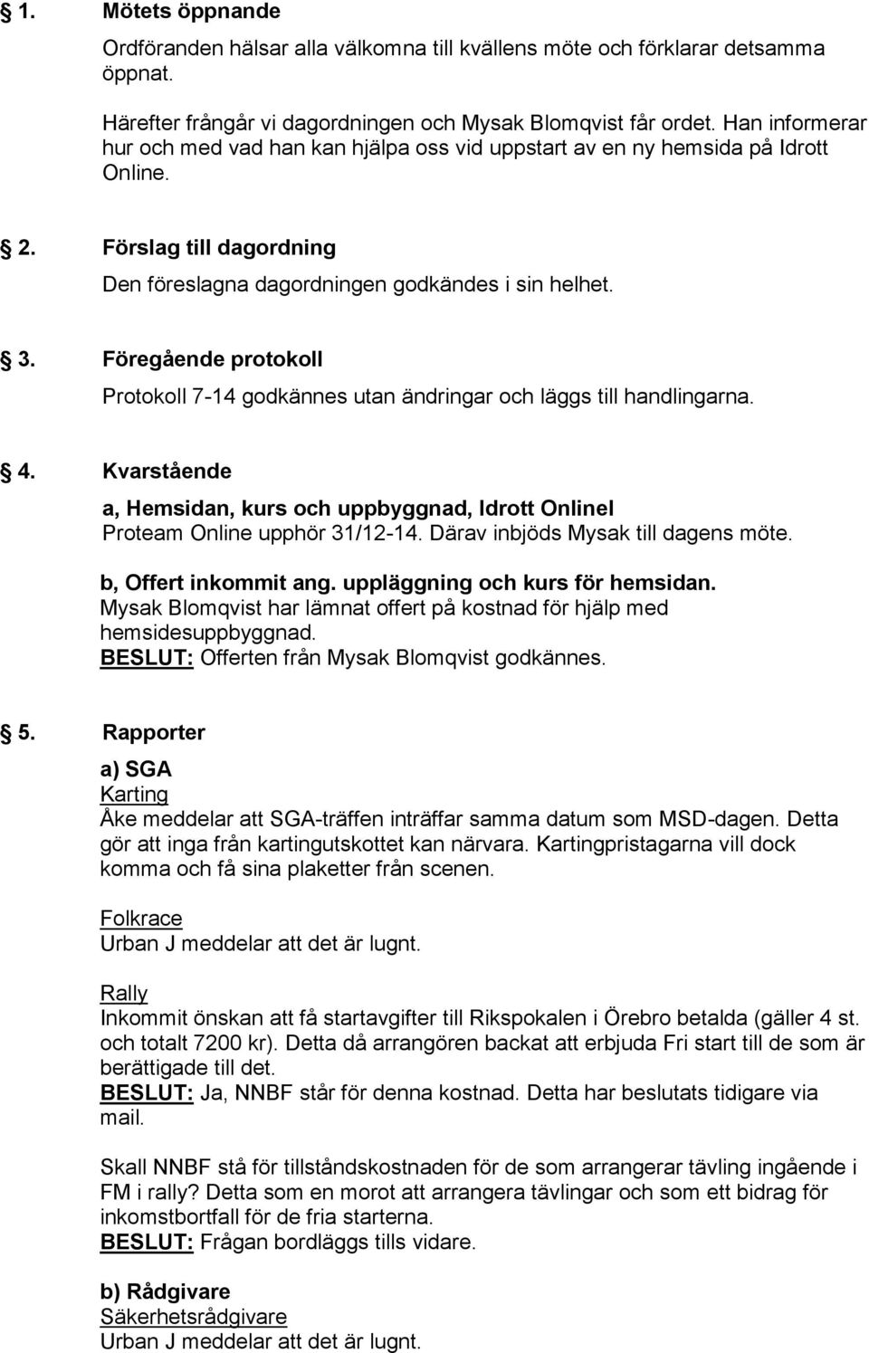 Föregående protokoll Protokoll 7-14 godkännes utan ändringar och läggs till handlingarna. 4. Kvarstående a, Hemsidan, kurs och uppbyggnad, Idrott OnlineI Proteam Online upphör 31/12-14.