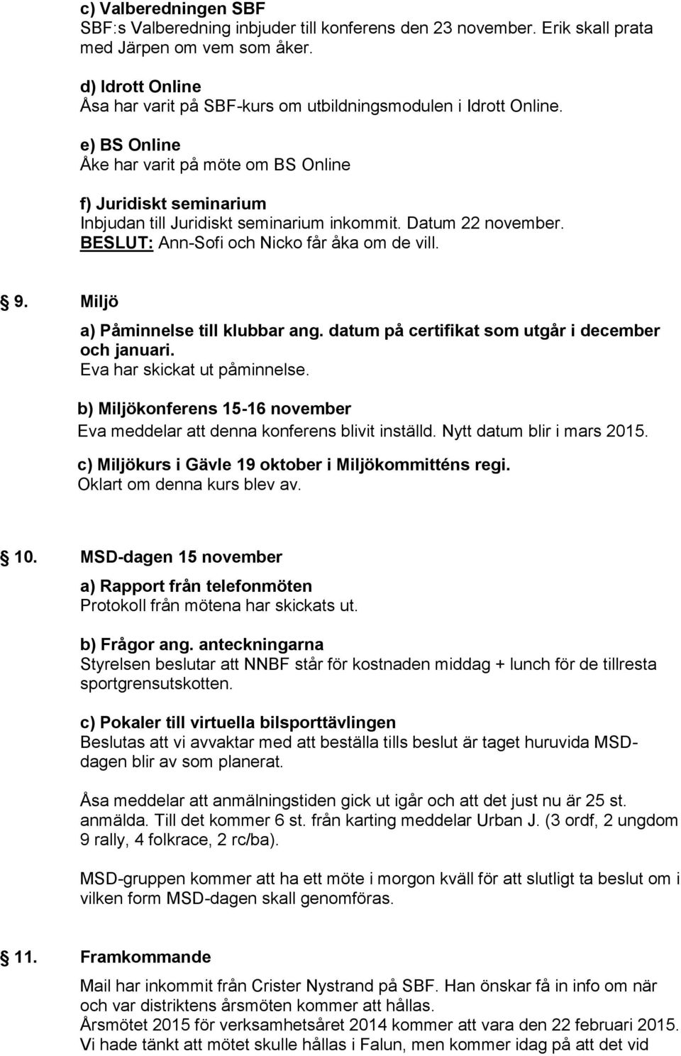 Datum 22 november. BESLUT: Ann-Sofi och Nicko får åka om de vill. 9. Miljö a) Påminnelse till klubbar ang. datum på certifikat som utgår i december och januari. Eva har skickat ut påminnelse.