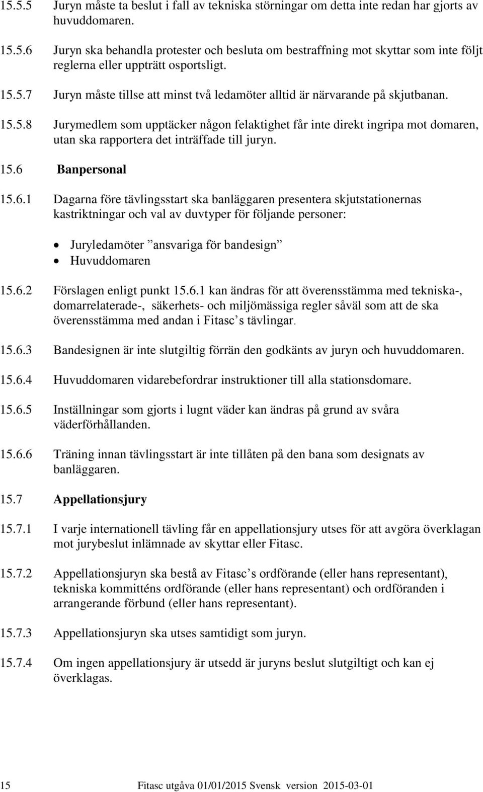 15.6 Banpersonal 15.6.1 Dagarna före tävlingsstart ska banläggaren presentera skjutstationernas kastriktningar och val av duvtyper för följande personer: Juryledamöter ansvariga för bandesign Huvuddomaren 15.