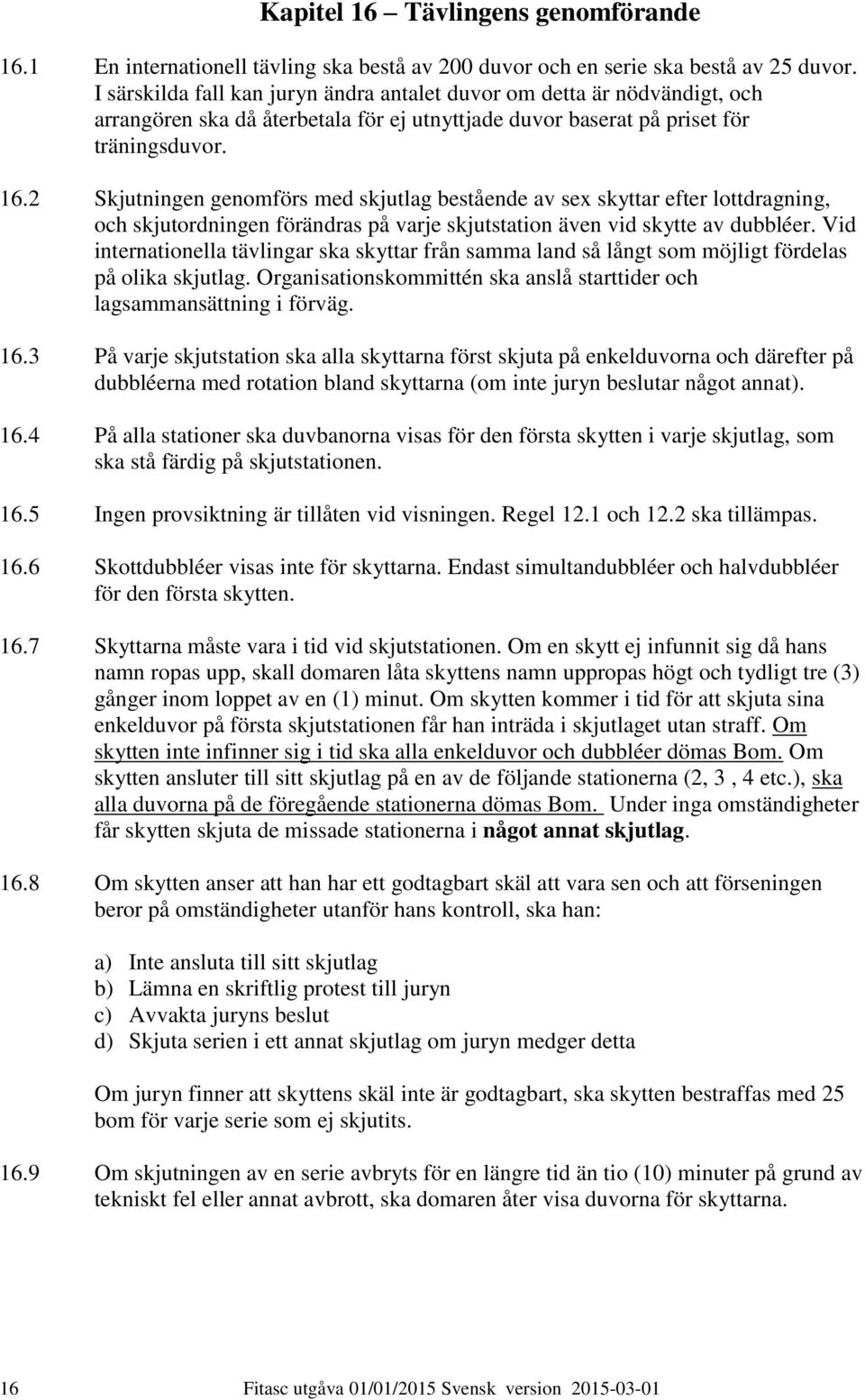 2 Skjutningen genomförs med skjutlag bestående av sex skyttar efter lottdragning, och skjutordningen förändras på varje skjutstation även vid skytte av dubbléer.