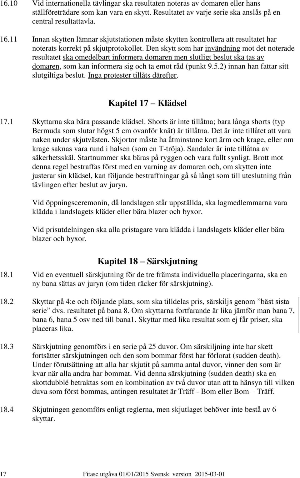 Den skytt som har invändning mot det noterade resultatet ska omedelbart informera domaren men slutligt beslut ska tas av domaren, som kan informera sig och ta emot råd (punkt 9.5.