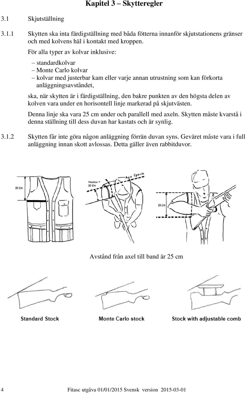 färdigställning, den bakre punkten av den högsta delen av kolven vara under en horisontell linje markerad på skjutvästen. Denna linje ska vara 25 cm under och parallell med axeln.