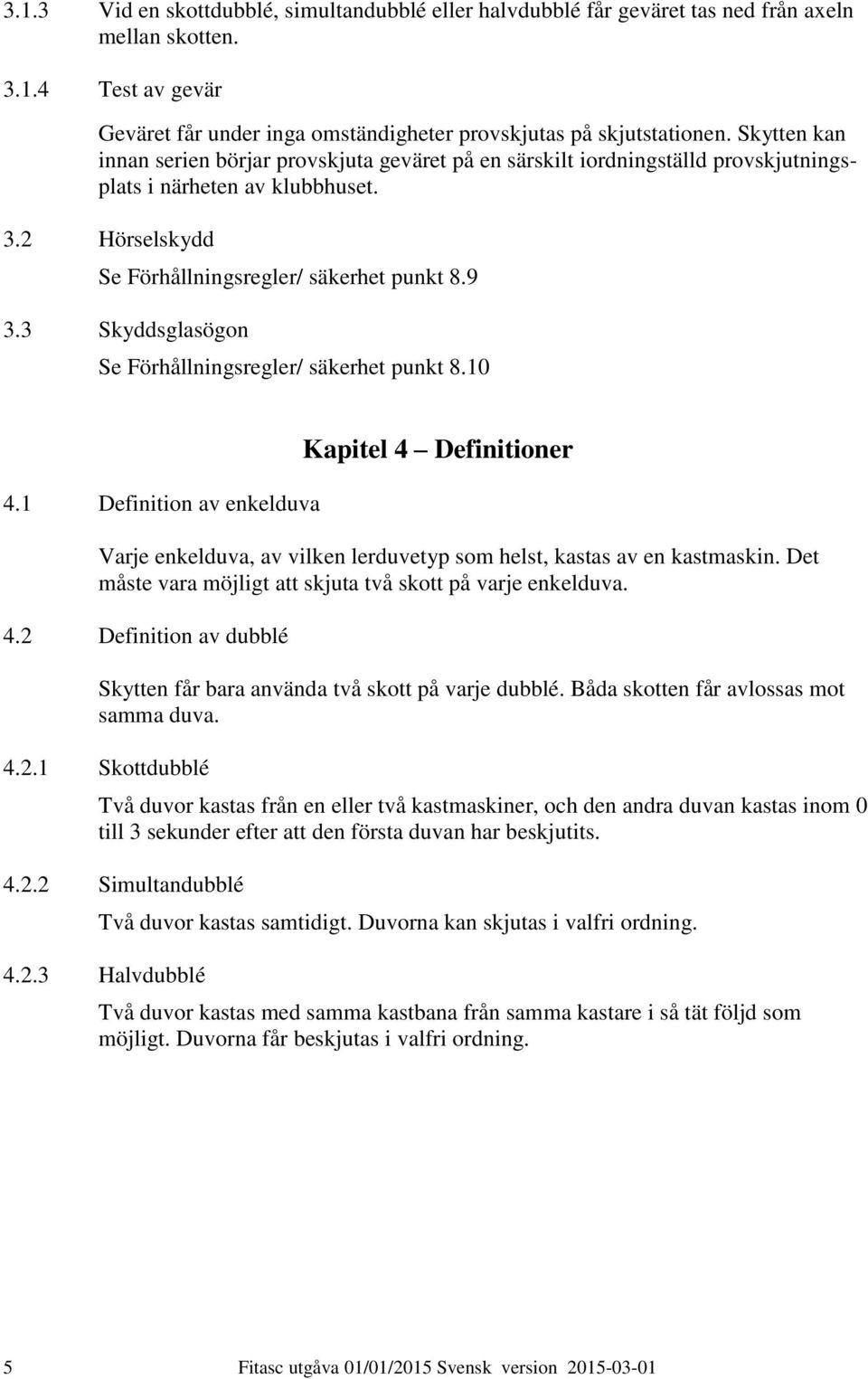 3 Skyddsglasögon Se Förhållningsregler/ säkerhet punkt 8.10 4.1 Definition av enkelduva Kapitel 4 Definitioner Varje enkelduva, av vilken lerduvetyp som helst, kastas av en kastmaskin.