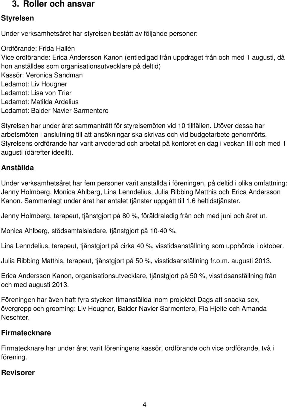 Sarmentero Styrelsen har under året sammanträtt för styrelsemöten vid 10 tillfällen. Utöver dessa har arbetsmöten i anslutning till att ansökningar ska skrivas och vid budgetarbete genomförts.