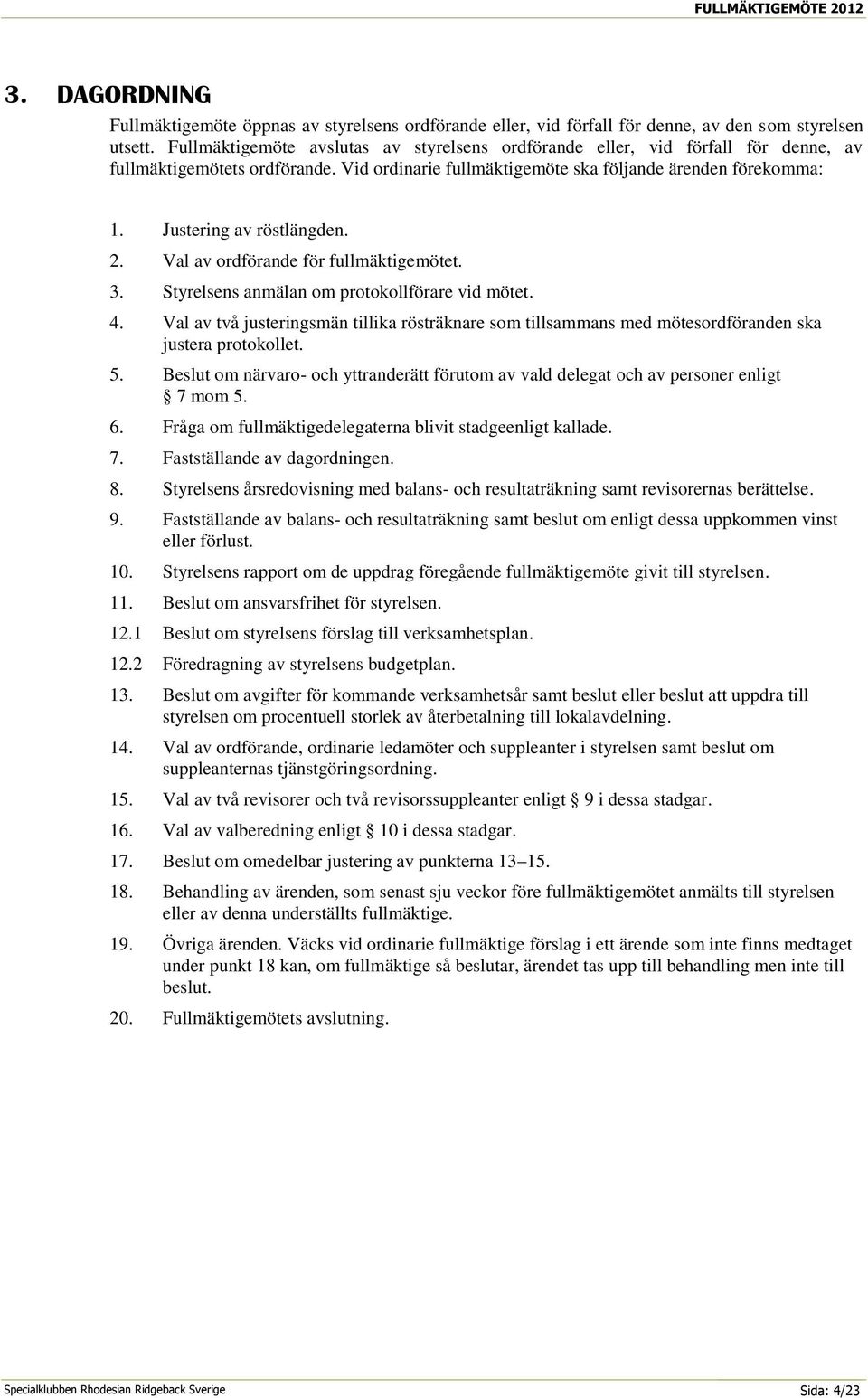 Justering av röstlängden. 2. Val av ordförande för fullmäktigemötet. 3. Styrelsens anmälan om protokollförare vid mötet. 4.