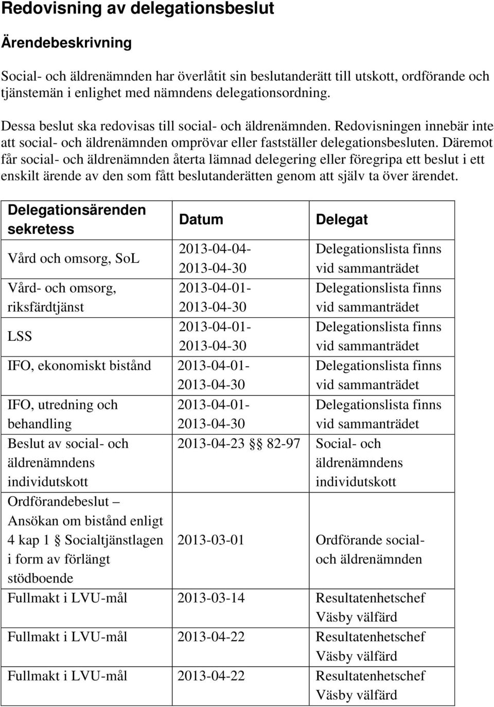 Däremot får social- och äldrenämnden återta lämnad delegering eller föregripa ett beslut i ett enskilt ärende av den som fått beslutanderätten genom att själv ta över ärendet.