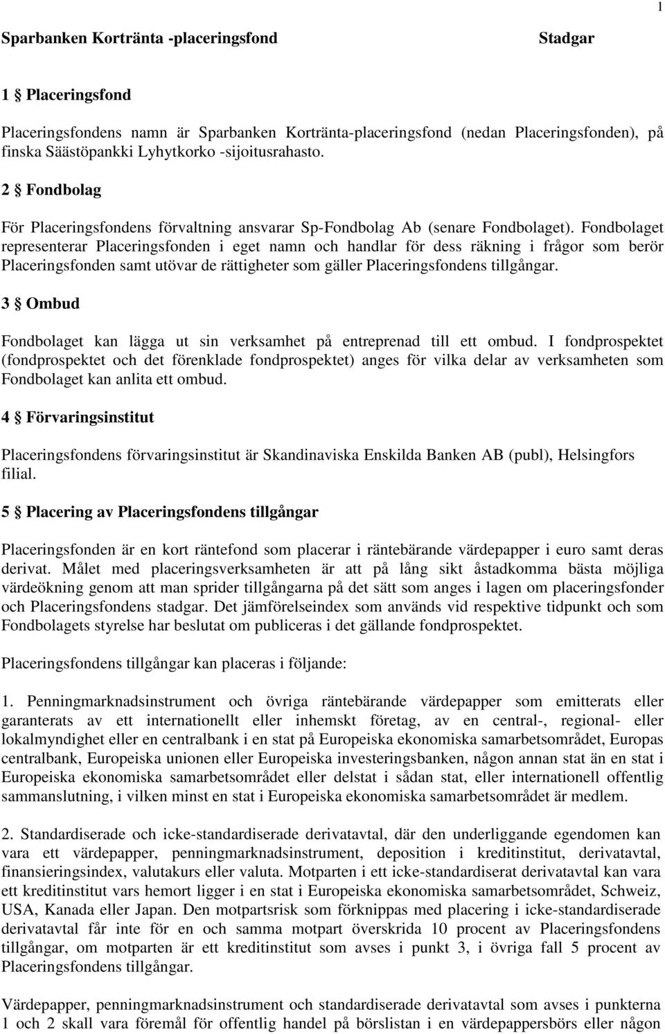 Fondbolaget representerar Placeringsfonden i eget namn och handlar för dess räkning i frågor som berör Placeringsfonden samt utövar de rättigheter som gäller Placeringsfondens tillgångar.