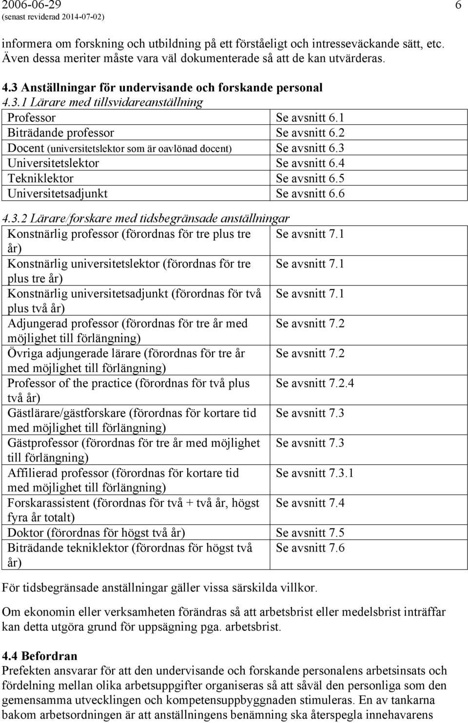 2 Docent (universitetslektor som är oavlönad docent) Se avsnitt 6.3 Universitetslektor Se avsnitt 6.4 Tekniklektor Se avsnitt 6.5 Universitetsadjunkt Se avsnitt 6.6 4.3.2 Lärare/forskare med tidsbegränsade anställningar Konstnärlig professor (förordnas för tre plus tre Se avsnitt 7.