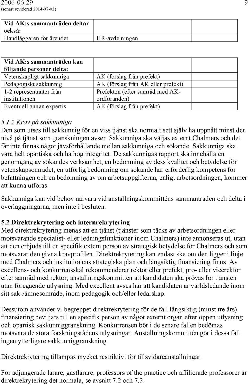 2 Krav på sakkunniga Den som utses till sakkunnig för en viss tjänst ska normalt sett själv ha uppnått minst den nivå på tjänst som granskningen avser.