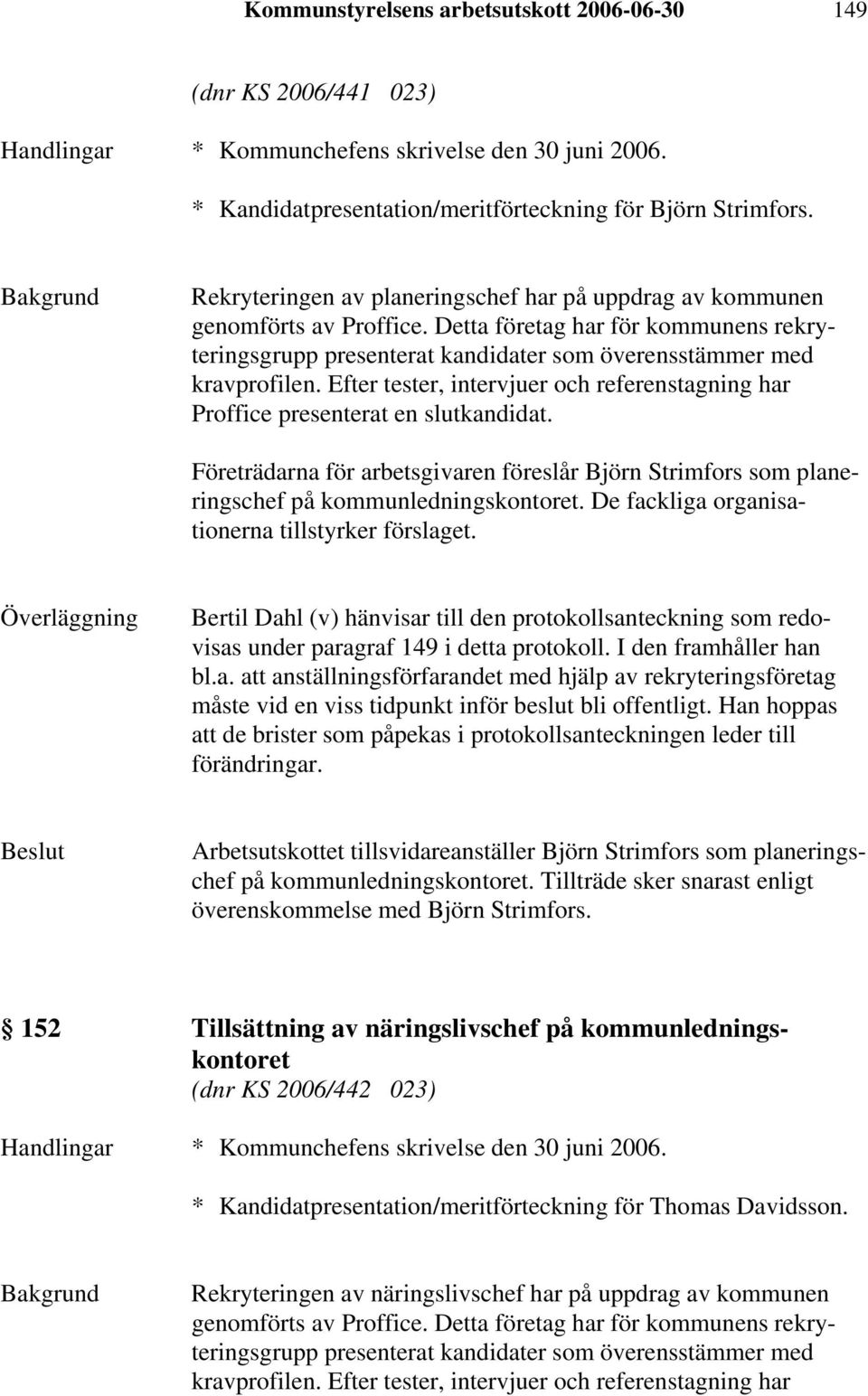 De fackliga organisationerna tillstyrker förslaget. Bertil Dahl (v) hänvisar till den protokollsanteckning som redovisas under paragraf 149 i detta protokoll. I den framhåller han bl.a. att anställningsförfarandet med hjälp av rekryteringsföretag måste vid en viss tidpunkt inför beslut bli offentligt.