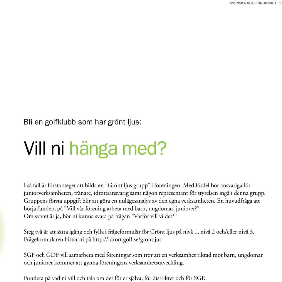 Gruppens första uppgift blir att göra en nulägesanalys av den egna verksamheten. En huvudfråga att börja fundera på Vill vår förening arbeta med barn, ungdomar, juniorer?