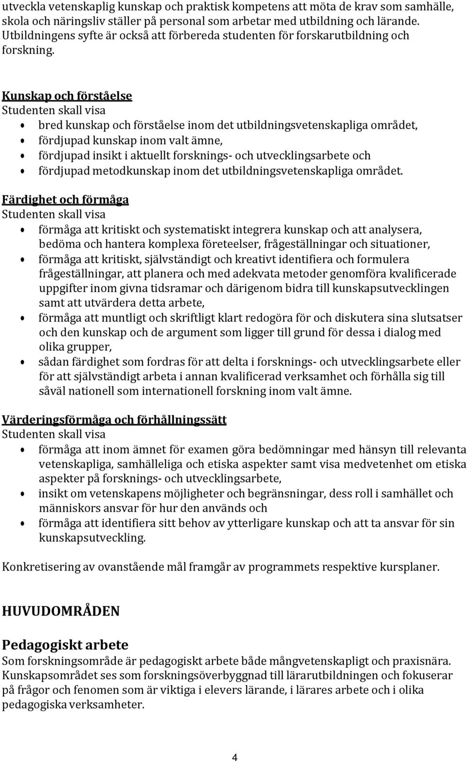 Kunskap och förståelse Studenten skall visa bred kunskap och förståelse inom det utbildningsvetenskapliga området, fördjupad kunskap inom valt ämne, fördjupad insikt i aktuellt forsknings- och