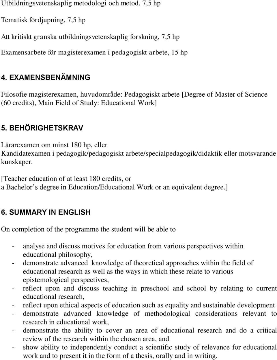 BEHÖRIGHETSKRAV Lärarexamen om minst 180 hp, eller Kandidatexamen i pedagogik/pedagogiskt arbete/specialpedagogik/didaktik eller motsvarande kunskaper.