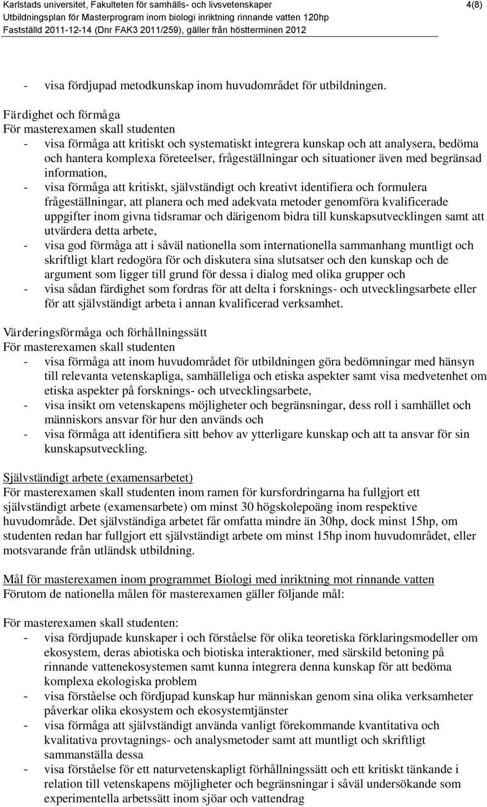 situationer även med begränsad information, - visa förmåga att kritiskt, självständigt och kreativt identifiera och formulera frågeställningar, att planera och med adekvata metoder genomföra