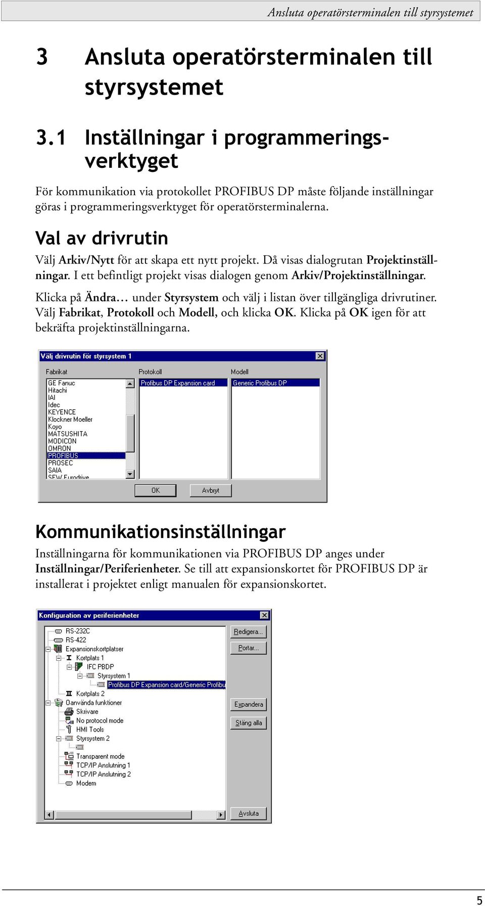 Val av drivrutin Välj Arkiv/Nytt för att skapa ett nytt projekt. Då visas dialogrutan Projektinställningar. I ett befintligt projekt visas dialogen genom Arkiv/Projektinställningar.