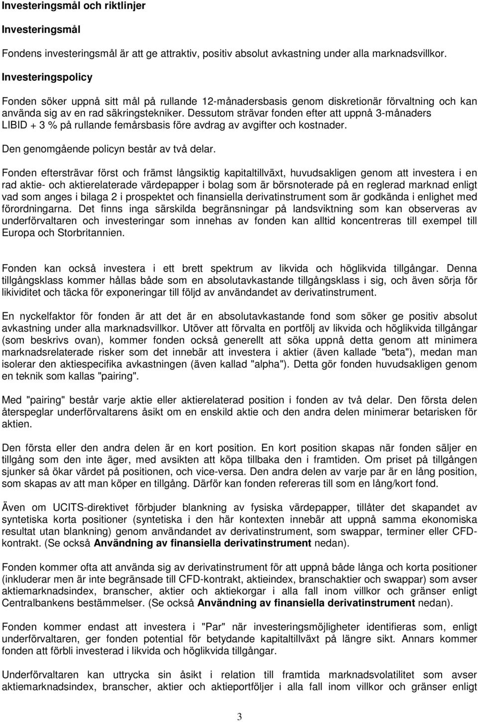 Dessutom strävar fonden efter att uppnå 3-månaders LIBID + 3 % på rullande femårsbasis före avdrag av avgifter och kostnader. Den genomgående policyn består av två delar.