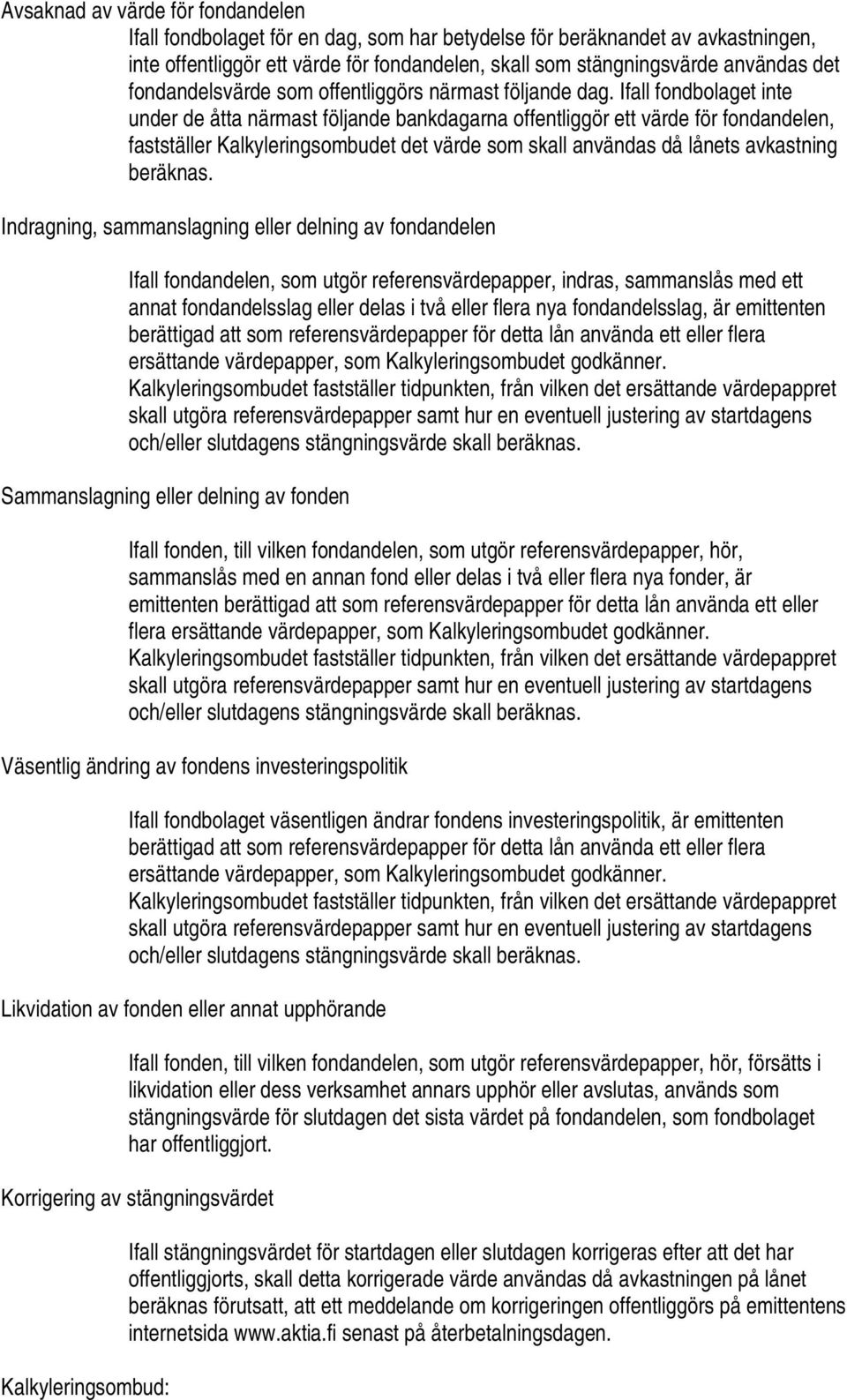 Ifall fondbolaget inte under de åtta närmast följande bankdagarna offentliggör ett värde för fondandelen, fastställer Kalkyleringsombudet det värde som skall användas då lånets avkastning beräknas.