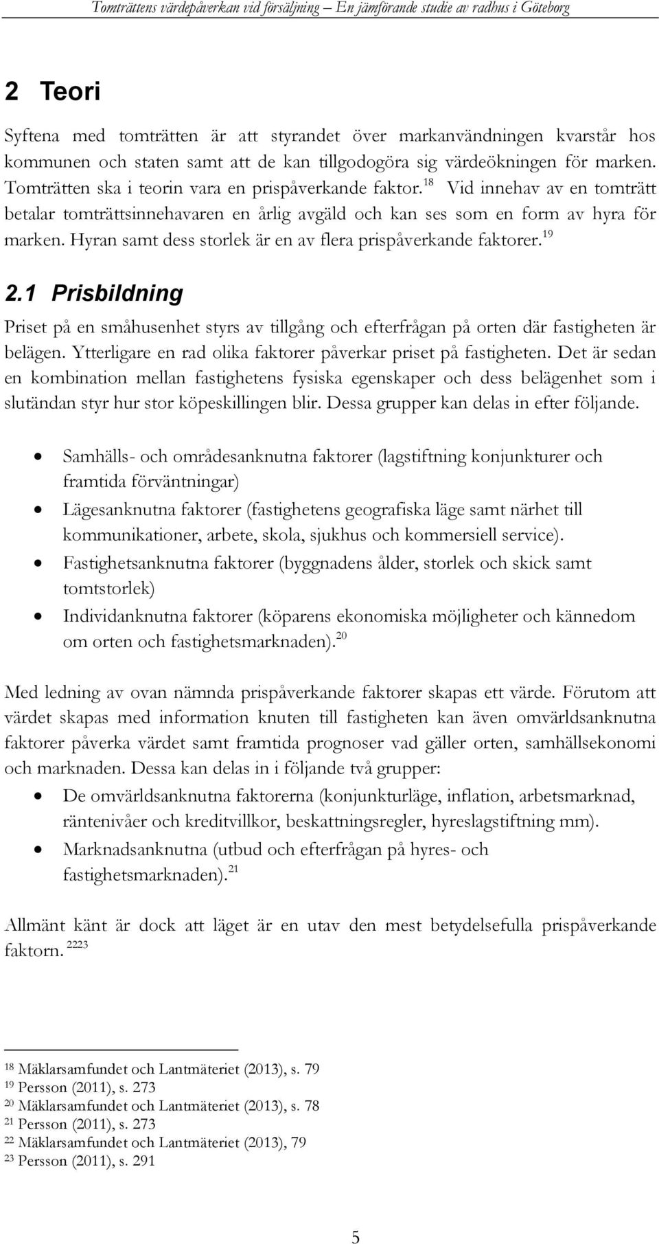 Hyran samt dess storlek är en av flera prispåverkande faktorer. 19 2.1 Prisbildning Priset på en småhusenhet styrs av tillgång och efterfrågan på orten där fastigheten är belägen.