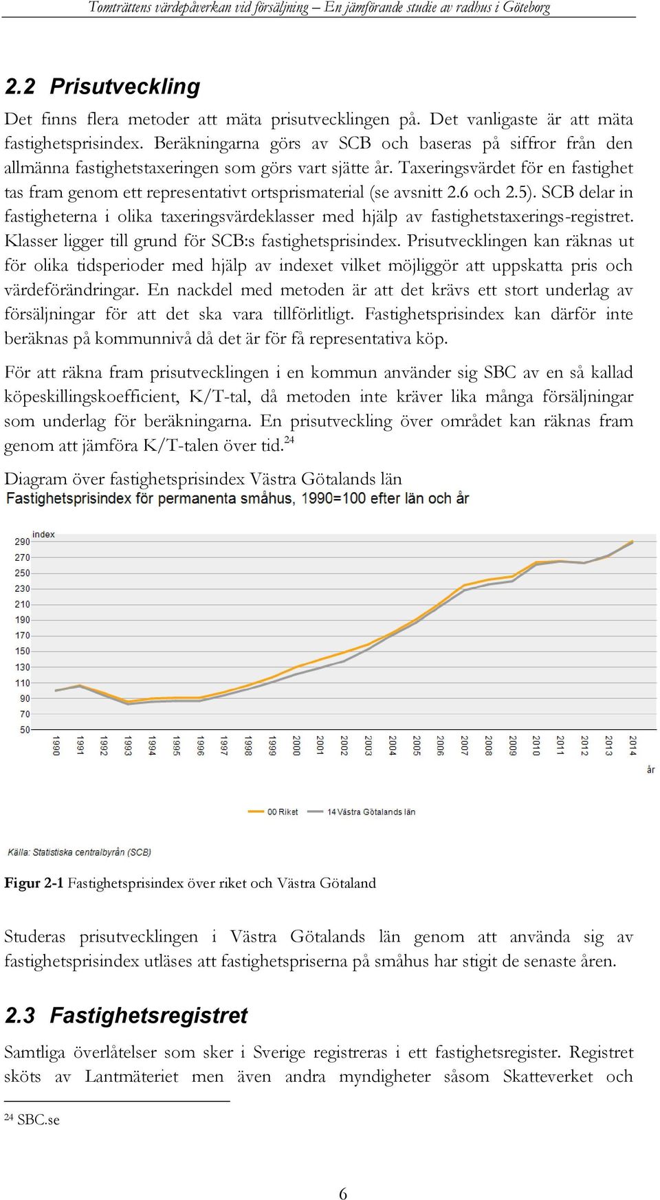 Taxeringsvärdet för en fastighet tas fram genom ett representativt ortsprismaterial (se avsnitt 2.6 och 2.5).