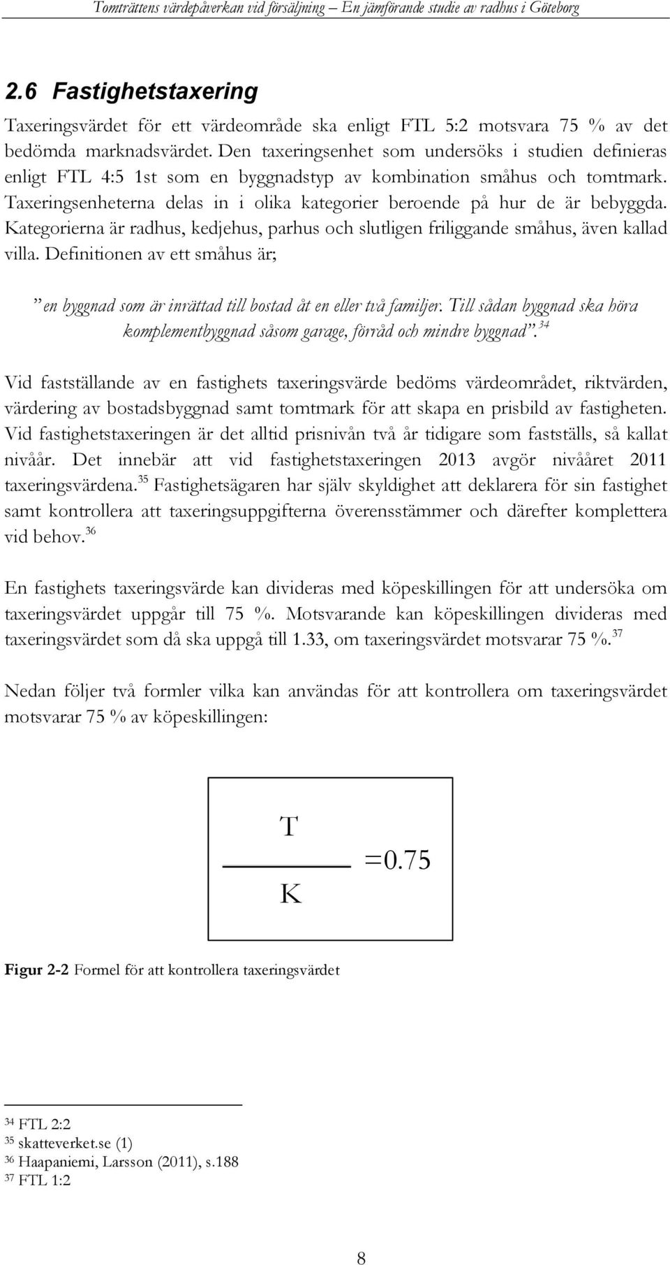 Taxeringsenheterna delas in i olika kategorier beroende på hur de är bebyggda. Kategorierna är radhus, kedjehus, parhus och slutligen friliggande småhus, även kallad villa.