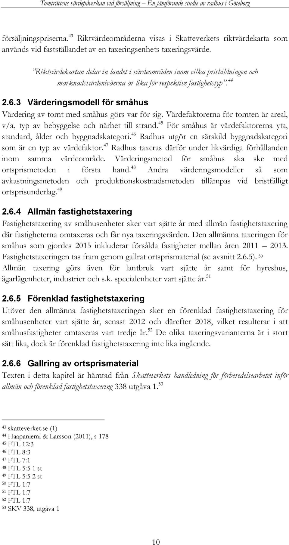 3 Värderingsmodell för småhus Värdering av tomt med småhus görs var för sig. Värdefaktorerna för tomten är areal, v/a, typ av bebyggelse och närhet till strand.