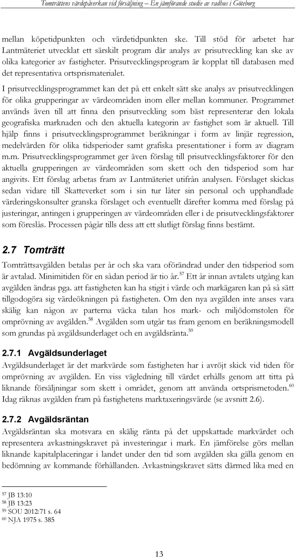 I prisutvecklingsprogrammet kan det på ett enkelt sätt ske analys av prisutvecklingen för olika grupperingar av värdeområden inom eller mellan kommuner.