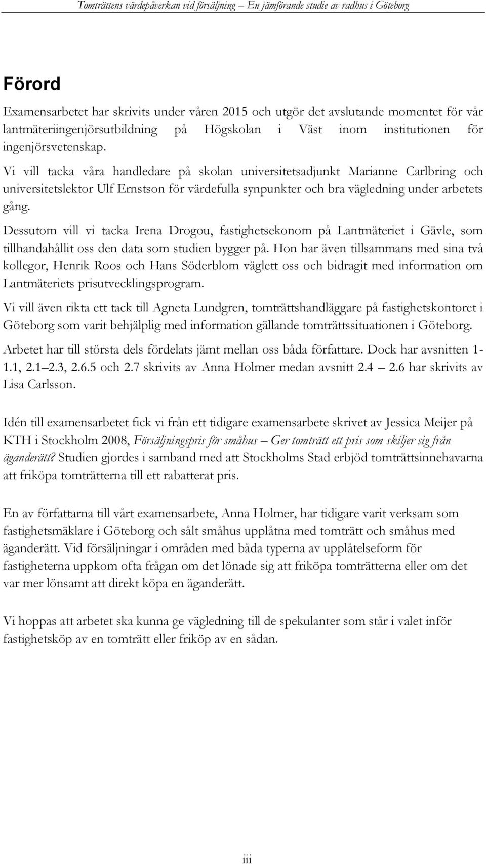 Dessutom vill vi tacka Irena Drogou, fastighetsekonom på Lantmäteriet i Gävle, som tillhandahållit oss den data som studien bygger på.