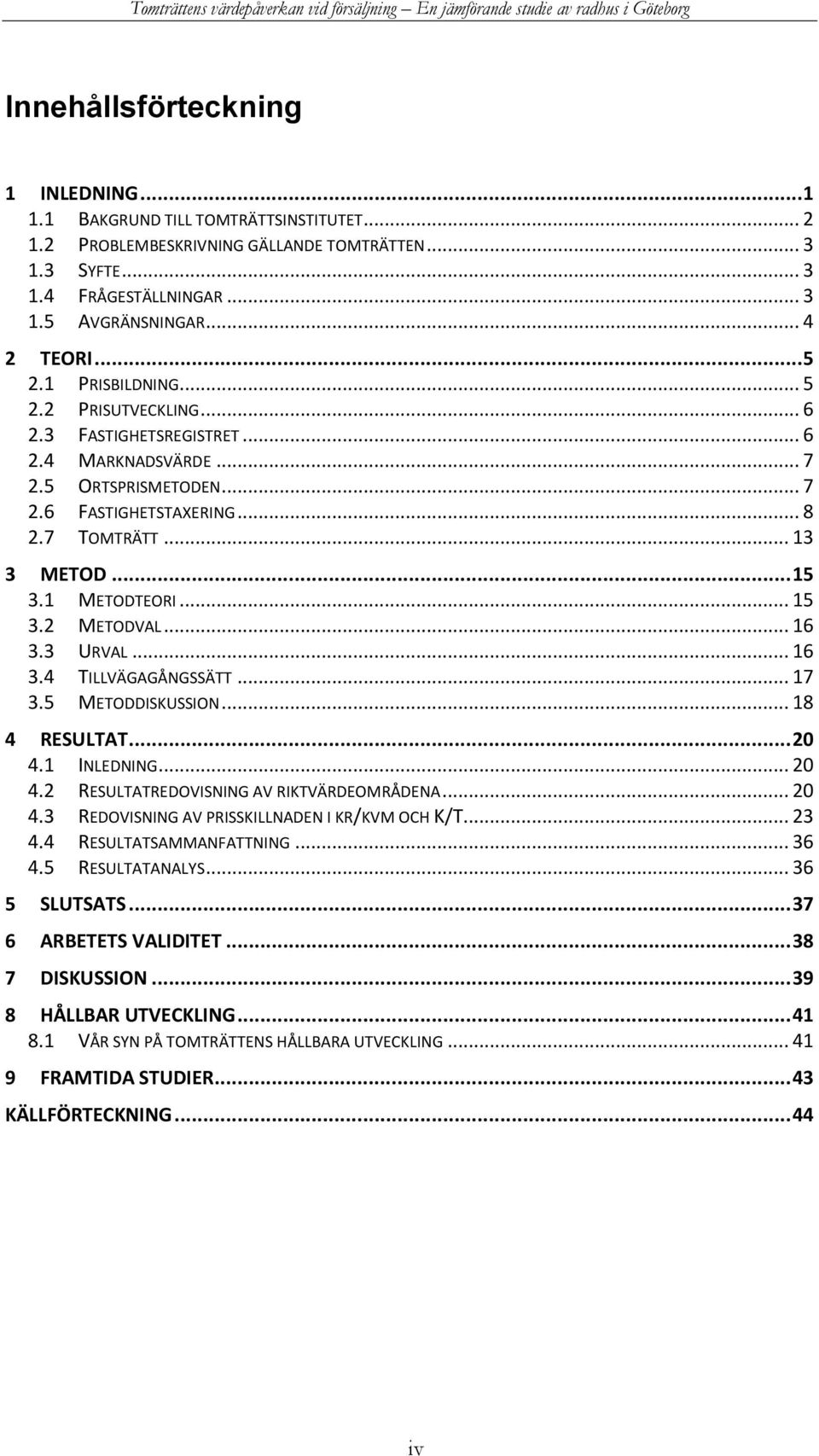 1 METODTEORI... 15 3.2 METODVAL... 16 3.3 URVAL... 16 3.4 TILLVÄGAGÅNGSSÄTT... 17 3.5 METODDISKUSSION... 18 4 RESULTAT... 20 4.1 INLEDNING... 20 4.2 RESULTATREDOVISNING AV RIKTVÄRDEOMRÅDENA... 20 4.3 REDOVISNING AV PRISSKILLNADEN I KR/KVM OCH K/T.