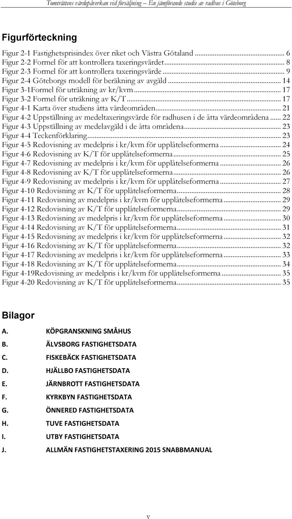 .. 21 Figur 4-2 Uppställning av medeltaxeringsvärde för radhusen i de åtta värdeområdena... 22 Figur 4-3 Uppställning av medelavgäld i de åtta områdena... 23 Figur 4-4 Teckenförklaring.